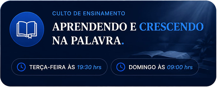Culto de ensinamento: aprendendo e crescendo na palavra. Terça-feira às 19:30 hrs e domingo às 09:00 hrs.