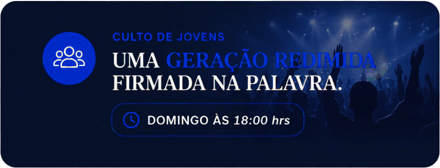 Culto de jovens: uma geração redimida firmada na palavra. Domingo às 18:00 hrs.
